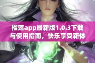 榴莲app最新版1.0.3下载与使用指南，快乐享受新体验