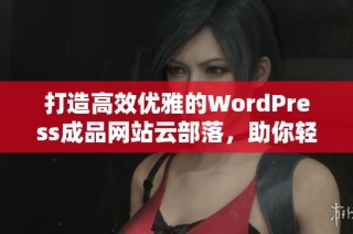 打造高效优雅的WordPress成品网站云部落，助你轻松创业