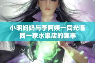 小明妈妈与李阿姨一同光临同一家水果店的趣事