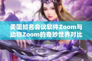 美国知名会议软件Zoom与动物Zoom的奇妙世界对比