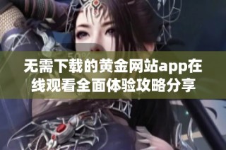 无需下载的黄金网站app在线观看全面体验攻略分享