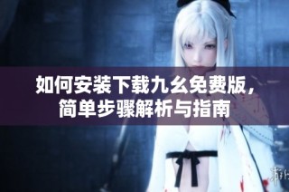 如何安装下载九幺免费版，简单步骤解析与指南