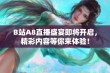 B站A8直播盛宴即将开启，精彩内容等你来体验！