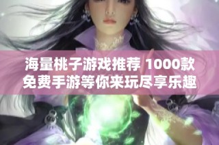 海量桃子游戏推荐 1000款免费手游等你来玩尽享乐趣