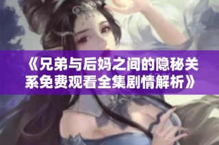 《兄弟与后妈之间的隐秘关系免费观看全集剧情解析》