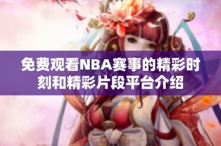 免费观看NBA赛事的精彩时刻和精彩片段平台介绍