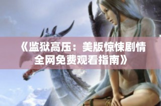 《监狱高压：美版惊悚剧情全网免费观看指南》