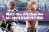 Xbox One X与Xbox Series X的详细对比分析哪款更值得购买