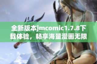 全新版本jmcomic1.7.8下载体验，畅享海量漫画无限乐趣的绝佳选择