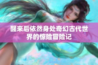 醒来后依然身处奇幻古代世界的惊险冒险记