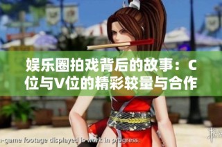 娱乐圈拍戏背后的故事：C位与V位的精彩较量与合作