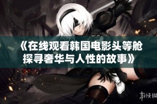 《在线观看韩国电影头等舱探寻奢华与人性的故事》
