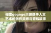 探索gogogo大但携手人文艺术的创作灵感与背后故事