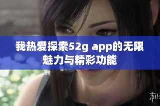 我热爱探索52g app的无限魅力与精彩功能