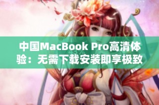 中国MacBook Pro高清体验：无需下载安装即享极致画质