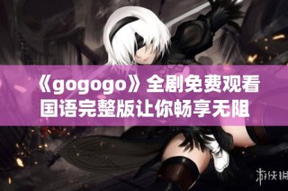 《gogogo》全剧免费观看国语完整版让你畅享无阻