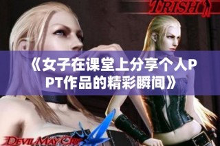 《女子在课堂上分享个人PPT作品的精彩瞬间》