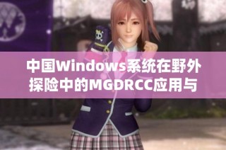 中国Windows系统在野外探险中的MGDRCC应用与探索