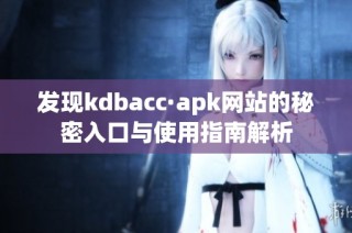 发现kdbacc·apk网站的秘密入口与使用指南解析