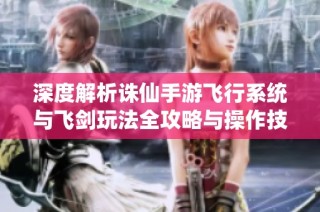 深度解析诛仙手游飞行系统与飞剑玩法全攻略与操作技巧指南