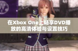 在Xbox One上畅享DVD播放的高清体验与设置技巧