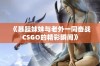 《暴躁妹妹与老外一同奋战CSGO的精彩瞬间》