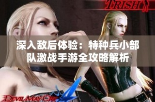 深入敌后体验：特种兵小部队激战手游全攻略解析