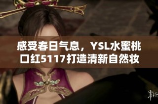 感受春日气息，YSL水蜜桃口红5117打造清新自然妆容