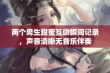 两个男生甜蜜互吻瞬间记录，声音清晰无音乐伴奏