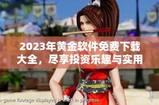 2023年黄金软件免费下载大全，尽享投资乐趣与实用工具