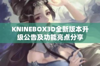 KNINEBOX3D全新版本升级公告及功能亮点分享