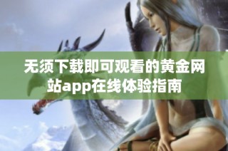 无须下载即可观看的黄金网站app在线体验指南