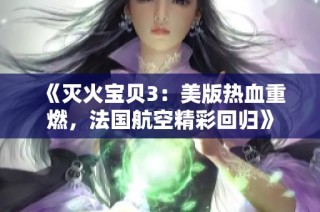 《灭火宝贝3：美版热血重燃，法国航空精彩回归》