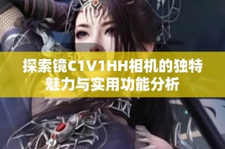 探索镜C1V1HH相机的独特魅力与实用功能分析