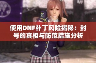 使用DNF补丁风险揭秘：封号的真相与防范措施分析
