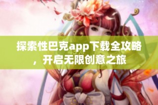 探索性巴克app下载全攻略，开启无限创意之旅