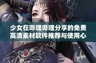 少女在哔哩哔哩分享的免费高清素材软件推荐与使用心得