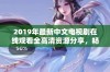 2019年最新中文电视剧在线观看全高清资源分享，畅享精彩剧集体验