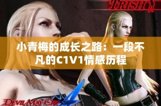 小青梅的成长之路：一段不凡的C1V1情感历程