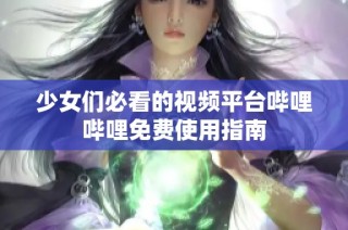 少女们必看的视频平台哔哩哔哩免费使用指南