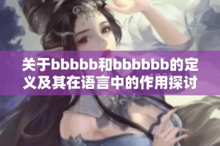 关于bbbbb和bbbbbb的定义及其在语言中的作用探讨