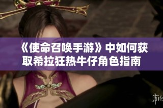 《使命召唤手游》中如何获取希拉狂热牛仔角色指南