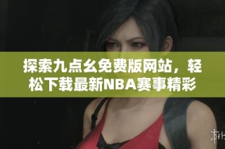 探索九点幺免费版网站，轻松下载最新NBA赛事精彩节目