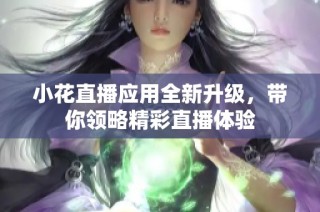 小花直播应用全新升级，带你领略精彩直播体验