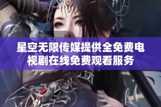 星空无限传媒提供全免费电视剧在线免费观看服务