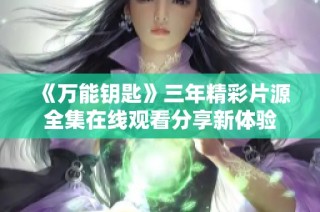 《万能钥匙》三年精彩片源全集在线观看分享新体验