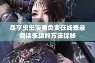 尽享虫虫漫画免费在线登录阅读乐趣的方法探秘