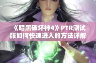 《暗黑破坏神4》PTR测试服如何快速进入的方法详解