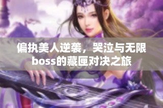 偏执美人逆袭，哭泣与无限boss的藏匣对决之旅