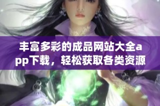 丰富多彩的成品网站大全app下载，轻松获取各类资源与服务